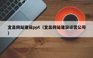 张家界宜昌网站建设ppt（宜昌网站建设运营公司）
