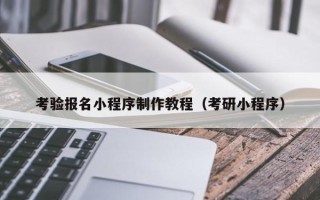 张家界考验报名小程序制作教程（考研小程序）