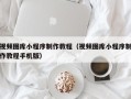 张家界视频图库小程序制作教程（视频图库小程序制作教程手机版）